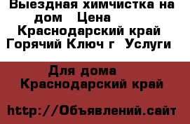 Выездная химчистка на дом › Цена ­ 100 - Краснодарский край, Горячий Ключ г. Услуги » Для дома   . Краснодарский край